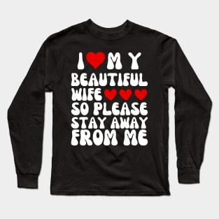 I Love My Beautiful wife So Please Stay Away From Me Long Sleeve T-Shirt